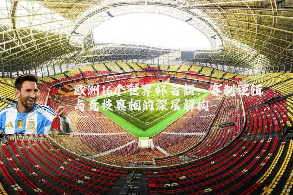 欧洲16个世界杯名额:赛制逻辑与竞技真相的深层解构