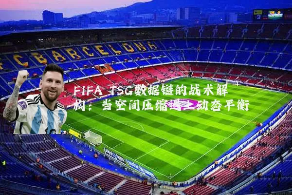 FIFA TSG数据链的战术解构：当空间压缩遇上动态平衡