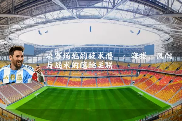 决赛场地的技术博弈：海拔、风向与战术的隐秘关联