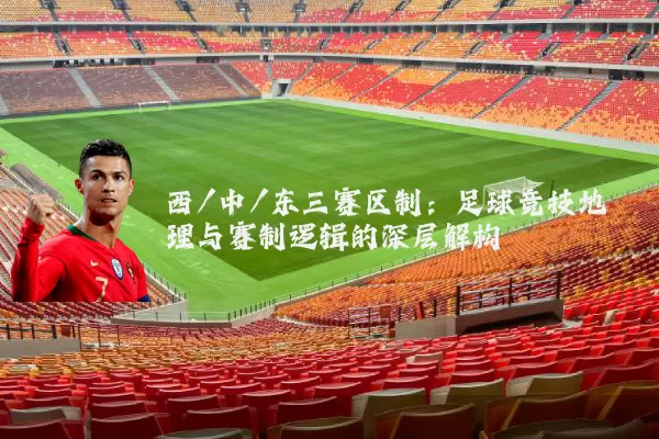 西/中/东三赛区制:足球竞技地理与赛制逻辑的深层解构