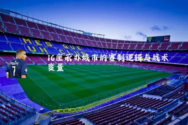 16座承办城市的赛制逻辑与战术变量