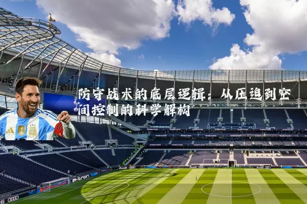 防守战术的底层逻辑：从压迫到空间控制的科学解构