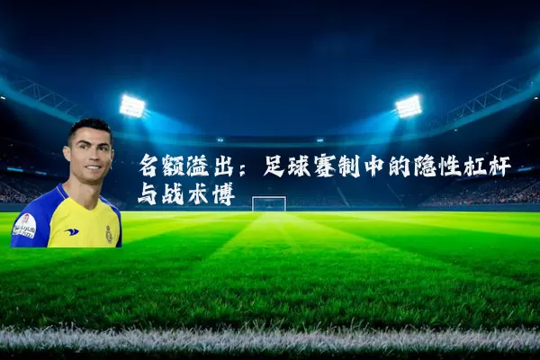 名额溢出：足球赛制中的隐性杠杆与战术博弈