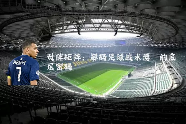 对阵矩阵:解码足球战术博弈的底层密码