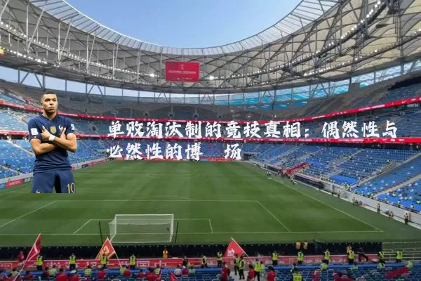 单败淘汰制的竞技真相：偶然性与必然性的博弈场