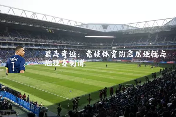 黑马奇迹:竞技体育的底层逻辑与地理赛制博弈