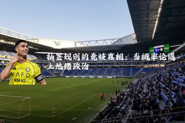 抽签规则的竞技真相：当概率论遇上地缘政治