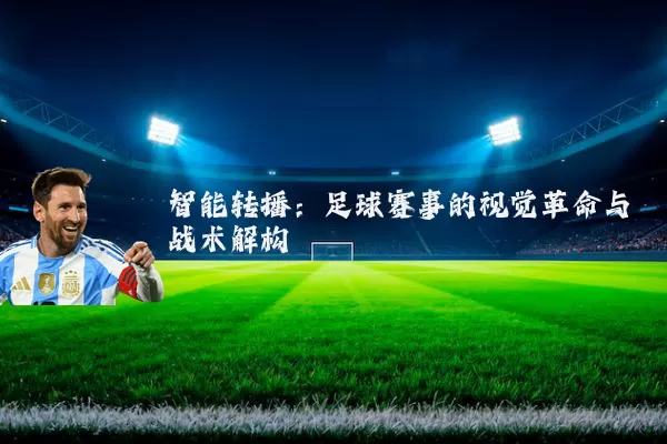 智能转播:足球赛事的视觉革命与战术解构