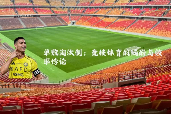 单败淘汰制:竞技体育的残酷与效率悖论