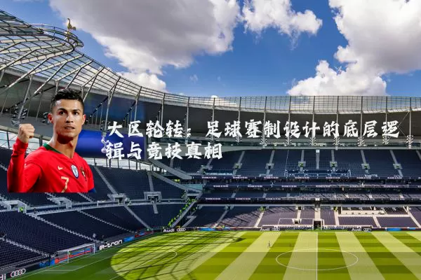 大区轮转：足球赛制设计的底层逻辑与竞技真相