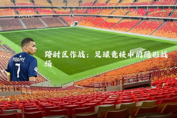跨时区作战：足球竞技中的隐形战场