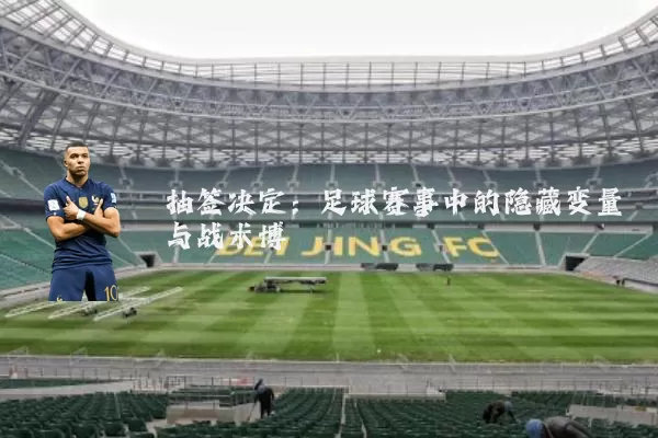 抽签决定：足球赛事中的隐藏变量与战术博弈