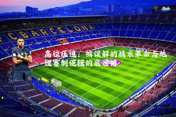 高位压迫：被误解的战术革命与地理赛制逻辑的底层博弈