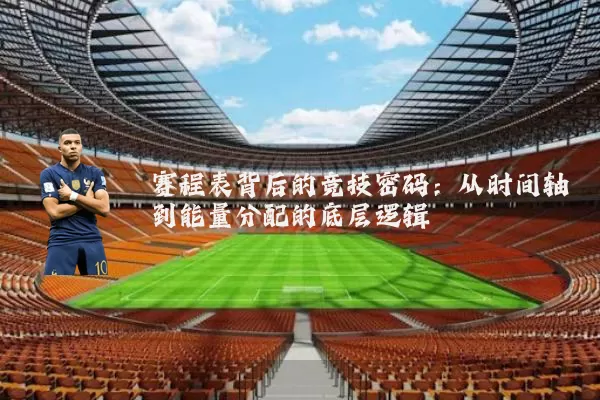 赛程表背后的竞技密码:从时间轴到能量分配的底层逻辑
