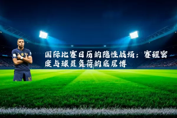 国际比赛日历的隐性战场：赛程密度与球员负荷的底层博弈
